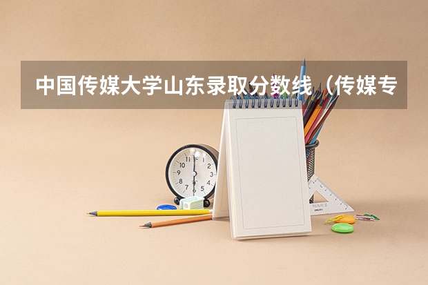 中国传媒大学山东录取分数线（传媒专业大学排名及分数线）