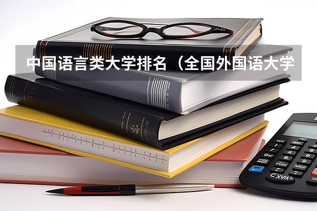 中国语言类大学排名（全国外国语大学排名及分数线）