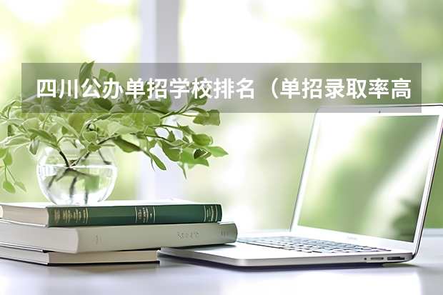 四川公办单招学校排名（单招录取率高的学校）