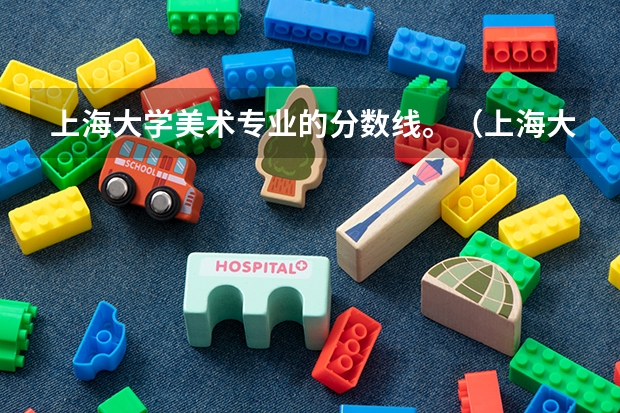 上海大学美术专业的分数线。（上海大学美术专业录取分数线）
