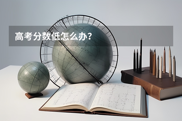 高考分数低怎么办？