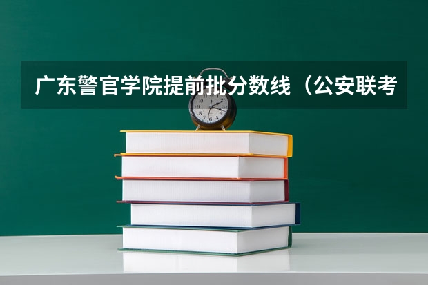 广东警官学院提前批分数线（公安联考一批岗分数）