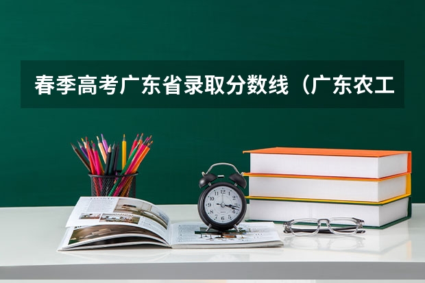 春季高考广东省录取分数线（广东农工商职业技术学院春季高考分数线）