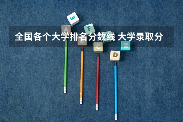 全国各个大学排名分数线 大学录取分数线及排名