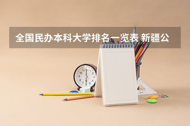 全国民办本科大学排名一览表 新疆公办本科大学排名及分数