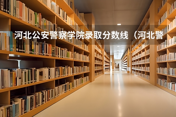 河北公安警察学院录取分数线（河北警校招生条件分数）