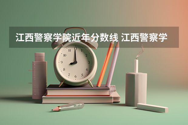 江西警察学院近年分数线 江西警察学院分数线