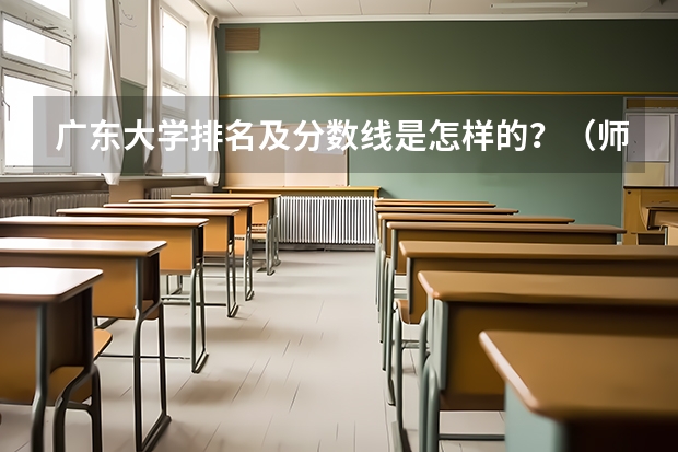 广东大学排名及分数线是怎样的？（师范院校大学排名及录取分数线）