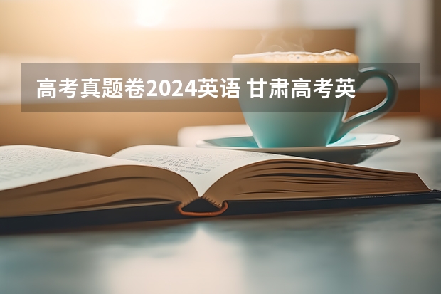 高考真题卷2024英语 甘肃高考英语卷真题试卷答案解析(WORD文字版)