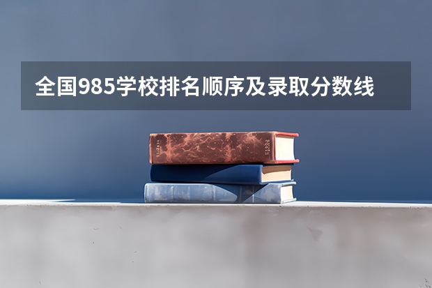 全国985学校排名顺序及录取分数线（军校名单排名及分数线）