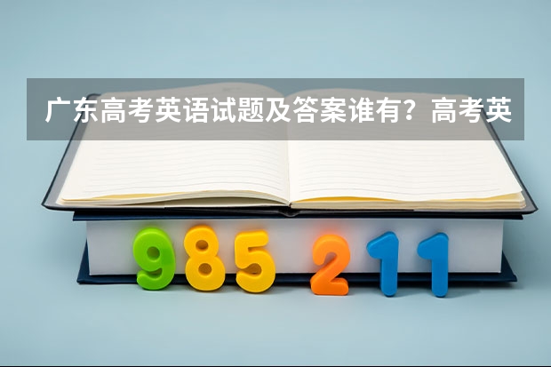 广东高考英语试题及答案谁有？高考英语如何提高分数？去新东方报个课靠谱吗？