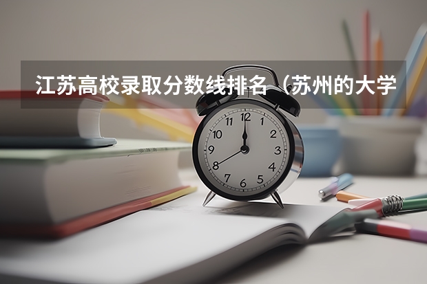 江苏高校录取分数线排名（苏州的大学排名及录取分数线）
