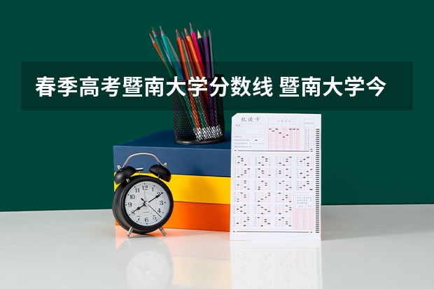 春季高考暨南大学分数线 暨南大学今年录取分数线