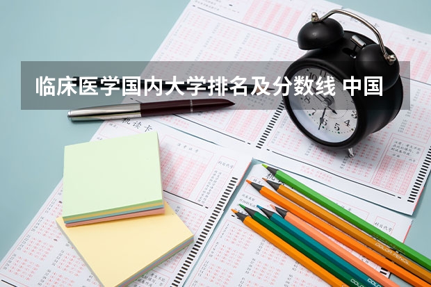 临床医学国内大学排名及分数线 中国医学大学排名及分数线