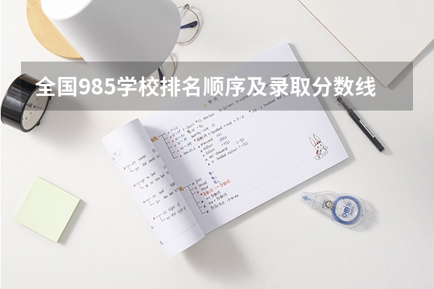 全国985学校排名顺序及录取分数线（大学排名及分数线）