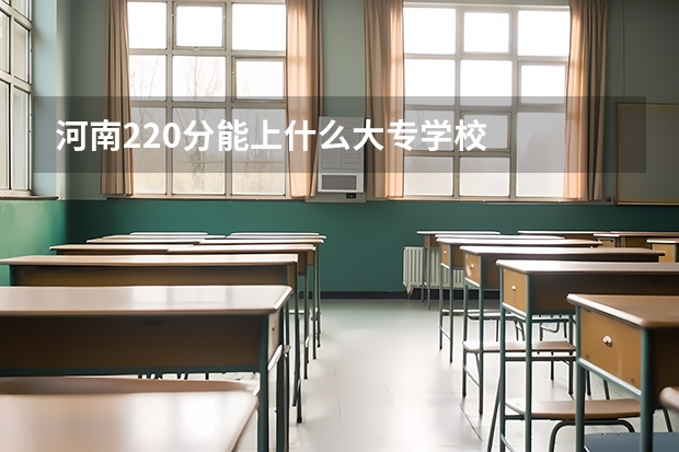 河南220分能上什么大专学校