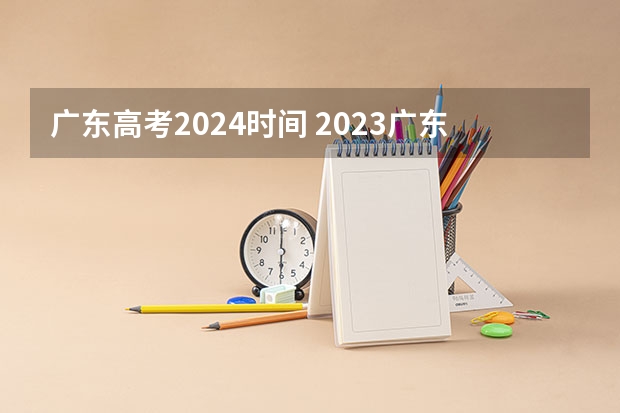 广东高考2024时间 2023广东高考考几天
