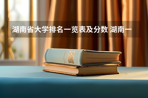 湖南省大学排名一览表及分数 湖南一本大学排名及分数线