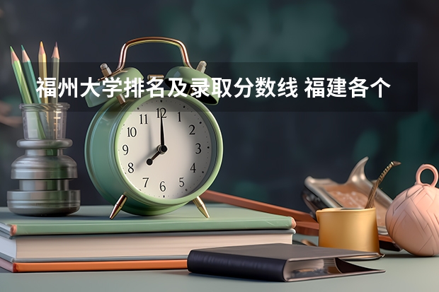 福州大学排名及录取分数线 福建各个院校录取排名