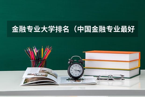 金融专业大学排名（中国金融专业最好的大学）