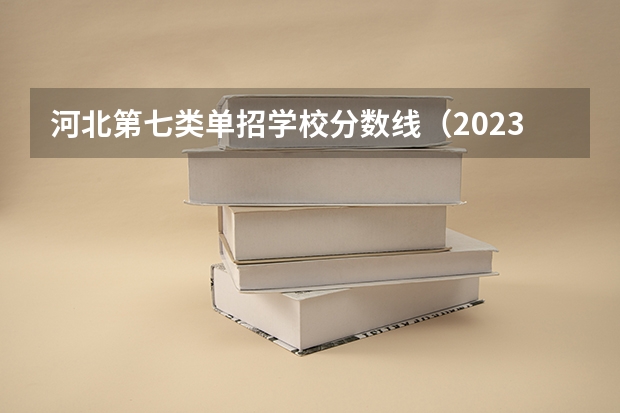 河北第七类单招学校分数线（2023河北单招公办学校分数线）