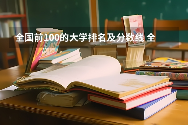 全国前100的大学排名及分数线 全国985学校排名顺序及录取分数线