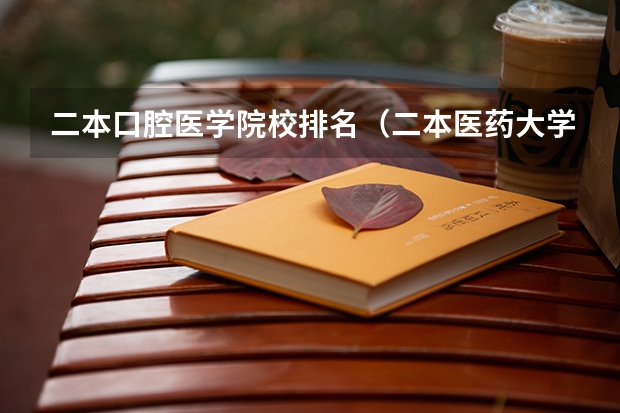 二本口腔医学院校排名（二本医药大学排名及分数线）