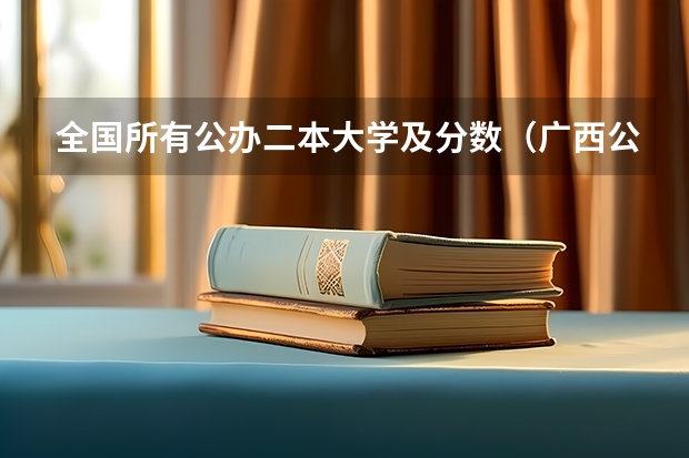 全国所有公办二本大学及分数（广西公办二本大学排名及分数线）