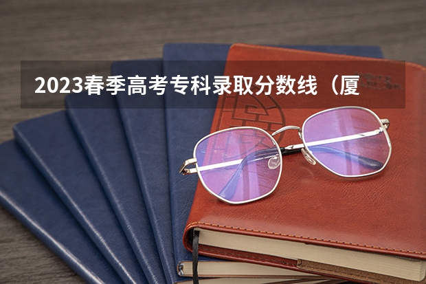 2023春季高考专科录取分数线（厦门城市职业学院高职分数线）