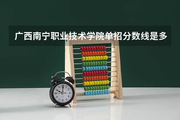 广西南宁职业技术学院单招分数线是多少？