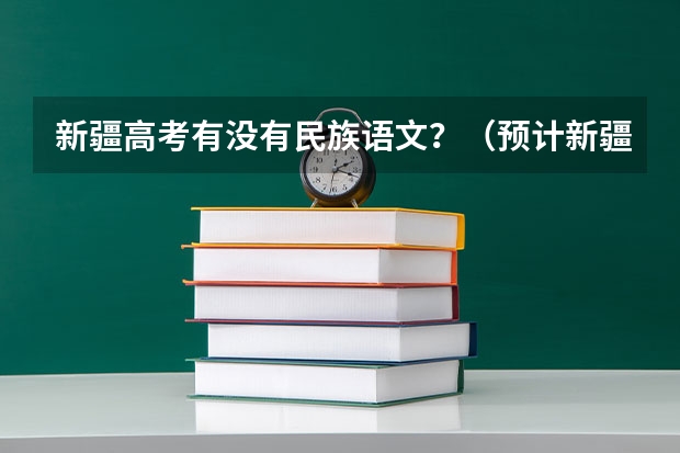 新疆高考有没有民族语文？（预计新疆本科线分数线）