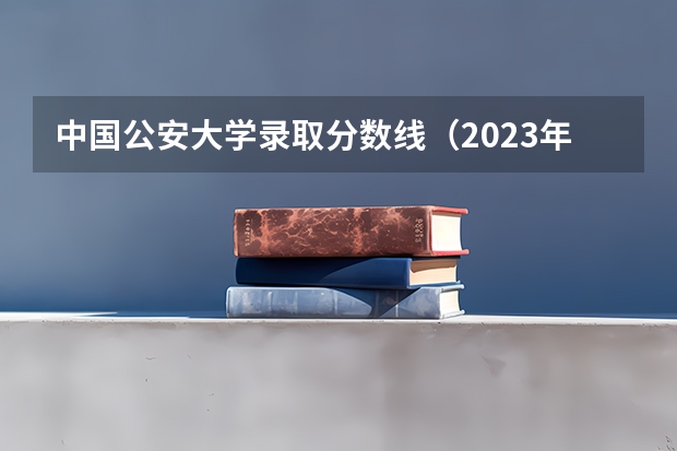 中国公安大学录取分数线（2023年甘警院分数线）