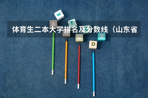 体育生二本大学排名及分数线（山东省大学排名及录取分数线）