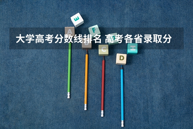 大学高考分数线排名 高考各省录取分数线排名榜