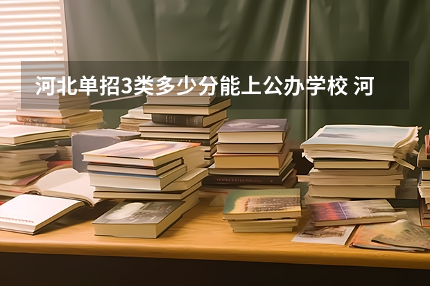 河北单招3类多少分能上公办学校 河北单招公办学校分数线