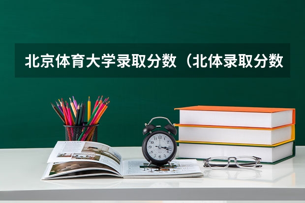 北京体育大学录取分数（北体录取分数线）