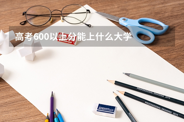 高考600以上分能上什么大学