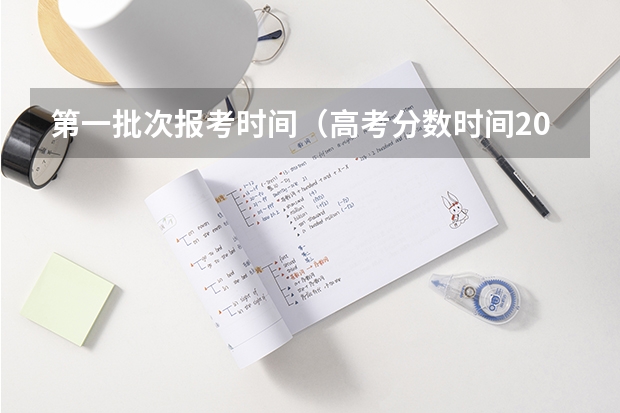第一批次报考时间（高考分数时间2023年时间表）