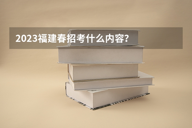 2023福建春招考什么内容？