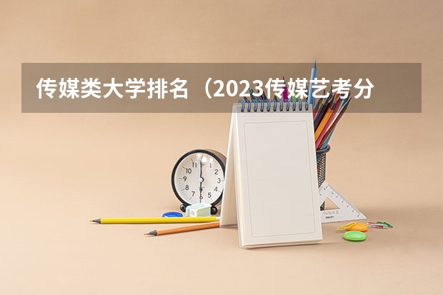 传媒类大学排名（2023传媒艺考分数线）