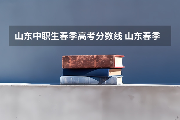 山东中职生春季高考分数线 山东春季高考分数线2023