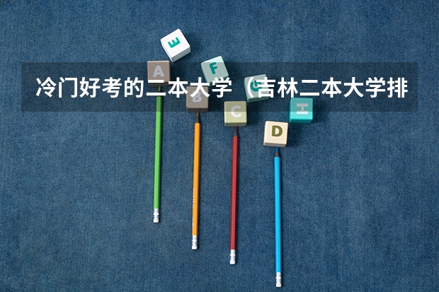 冷门好考的二本大学（吉林二本大学排名）