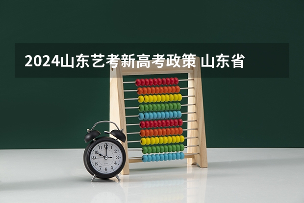 2024山东艺考新高考政策 山东省2024艺考政策