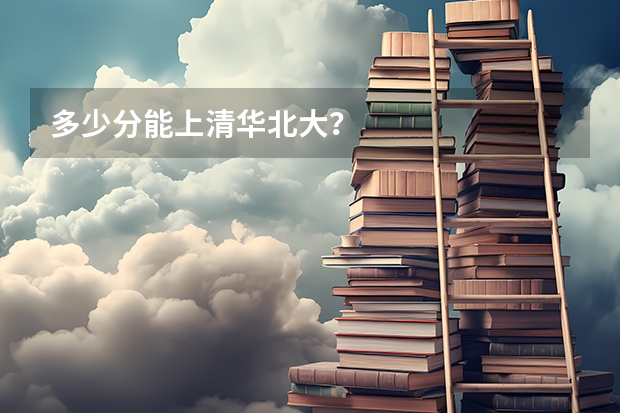 多少分能上清华北大？