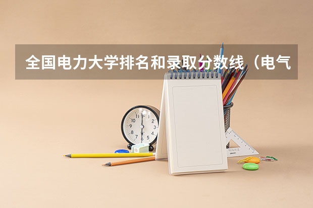 全国电力大学排名和录取分数线（电气工程及自动化专业全国大学排名）