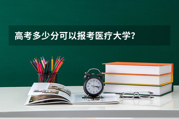 高考多少分可以报考医疗大学？