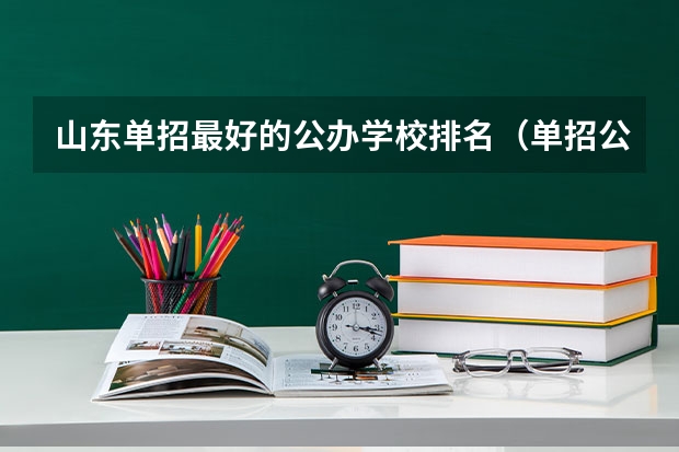 山东单招最好的公办学校排名（单招公办学校排名）