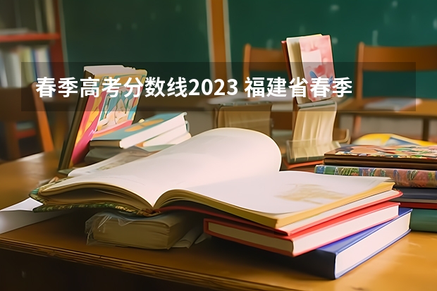 春季高考分数线2023 福建省春季高考分数线