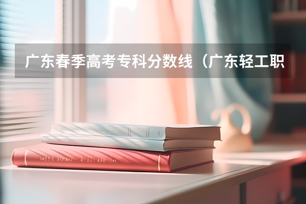 广东春季高考专科分数线（广东轻工职业技术学院春季高考分数线）