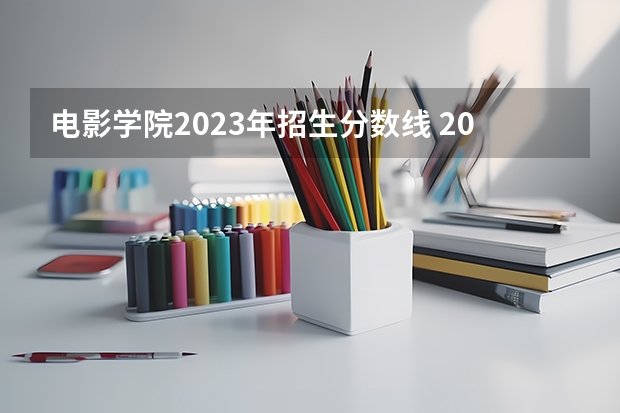 电影学院2023年招生分数线 2023年全国艺术类表演专业大学录取分数线排名
